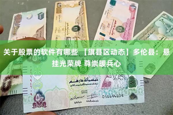 关于股票的软件有哪些 【旗县区动态】多伦县：悬挂光荣牌 尊崇暖兵心