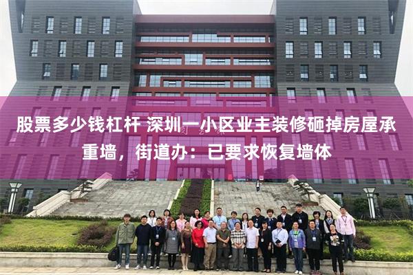 股票多少钱杠杆 深圳一小区业主装修砸掉房屋承重墙，街道办：已要求恢复墙体