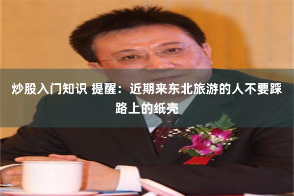 炒股入门知识 提醒：近期来东北旅游的人不要踩路上的纸壳