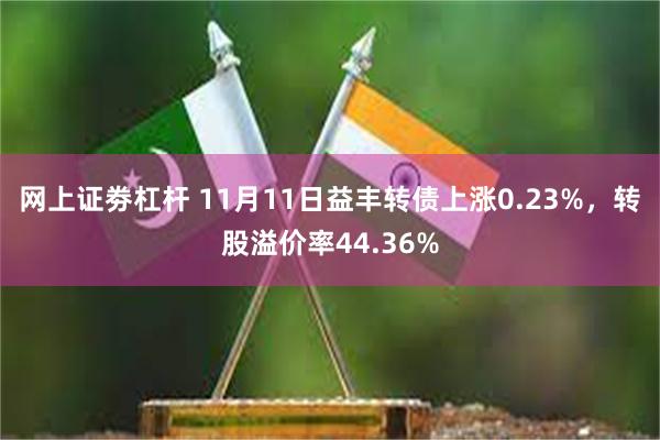 网上证劵杠杆 11月11日益丰转债上涨0.23%，转股溢价率44.36%
