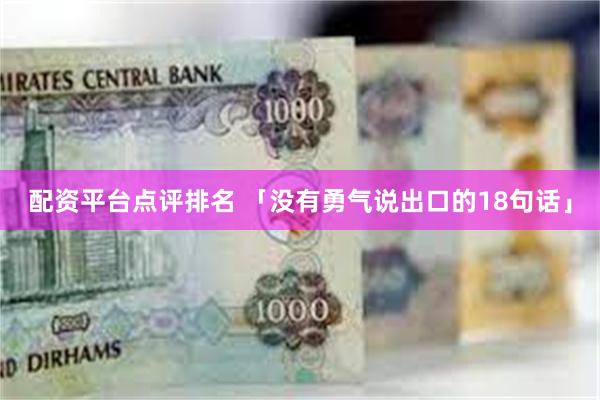 配资平台点评排名 「没有勇气说出口的18句话」