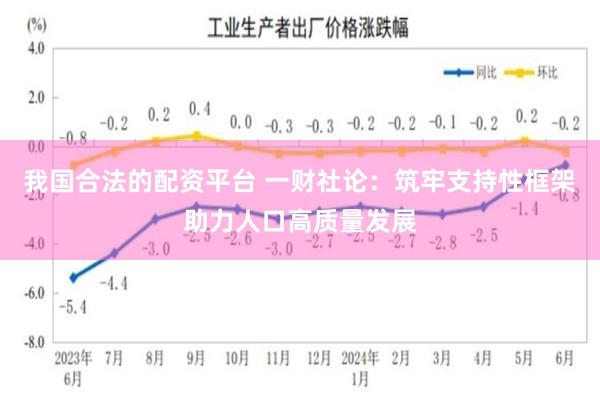 我国合法的配资平台 一财社论：筑牢支持性框架助力人口高质量发展