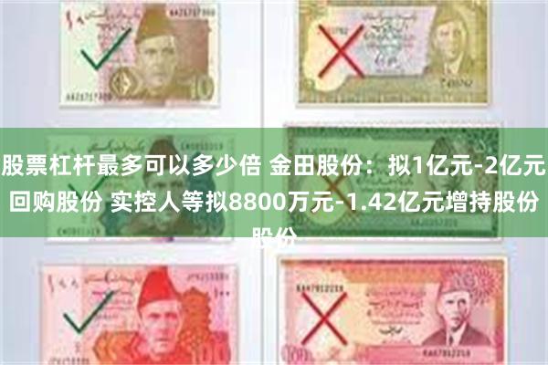 股票杠杆最多可以多少倍 金田股份：拟1亿元-2亿元回购股份 实控人等拟8800万元-1.42亿元增持股份