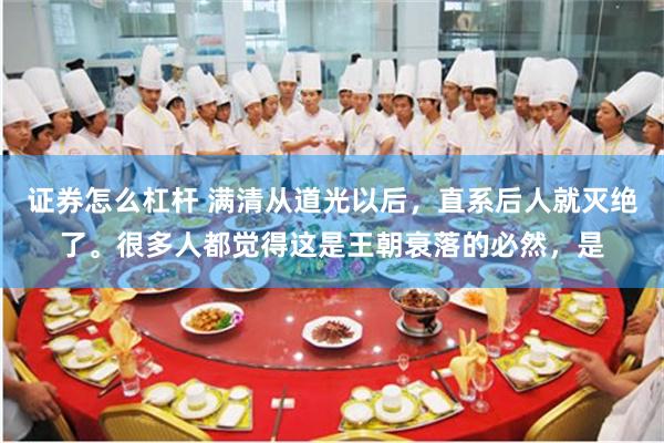 证券怎么杠杆 满清从道光以后，直系后人就灭绝了。很多人都觉得这是王朝衰落的必然，是