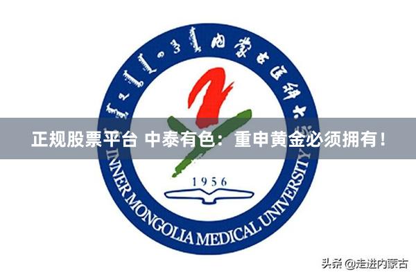 正规股票平台 中泰有色：重申黄金必须拥有！