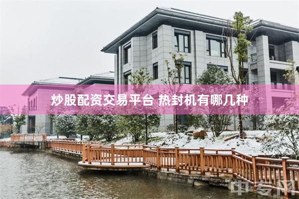 炒股配资交易平台 热封机有哪几种