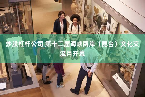 炒股杠杆公司 第十二届海峡两岸（昆台）文化交流月开幕