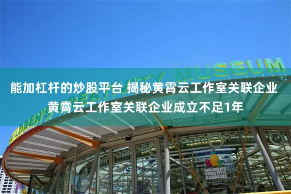 能加杠杆的炒股平台 揭秘黄霄云工作室关联企业 黄霄云工作室关联企业成立不足1年