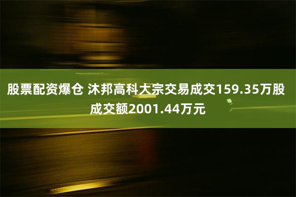 股票配资爆仓 沐邦高科大宗交易成交159.35万股 成交额2001.44万元