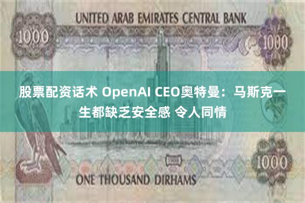 股票配资话术 OpenAI CEO奥特曼：马斯克一生都缺乏安全感 令人同情