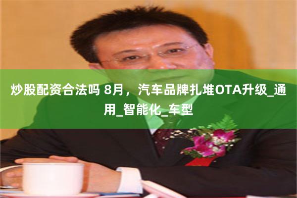 炒股配资合法吗 8月，汽车品牌扎堆OTA升级_通用_智能化_车型