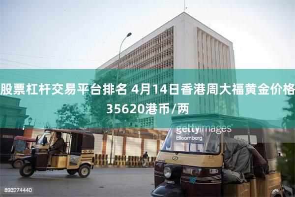 股票杠杆交易平台排名 4月14日香港周大福黄金价格35620港币/两