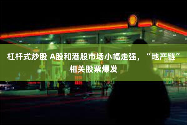 杠杆式炒股 A股和港股市场小幅走强，“地产链”相关股票爆发