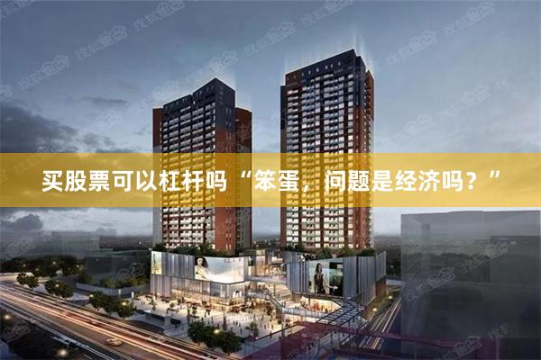 买股票可以杠杆吗 “笨蛋，问题是经济吗？”
