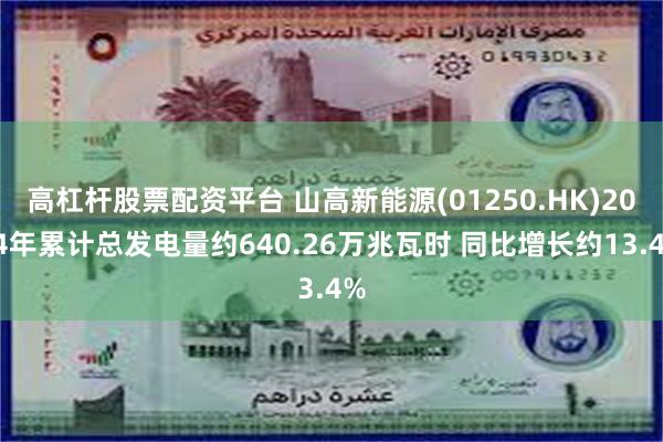 高杠杆股票配资平台 山高新能源(01250.HK)2024年累计总发电量约640.26万兆瓦时 同比增长约13.4%
