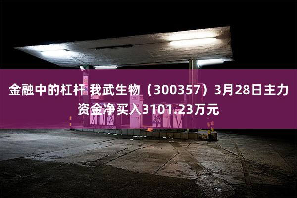 金融中的杠杆 我武生物（300357）3月28日主力资金净买入3101.23万元