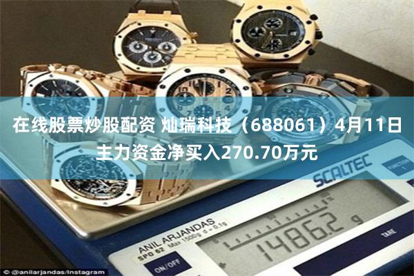 在线股票炒股配资 灿瑞科技（688061）4月11日主力资金净买入270.70万元
