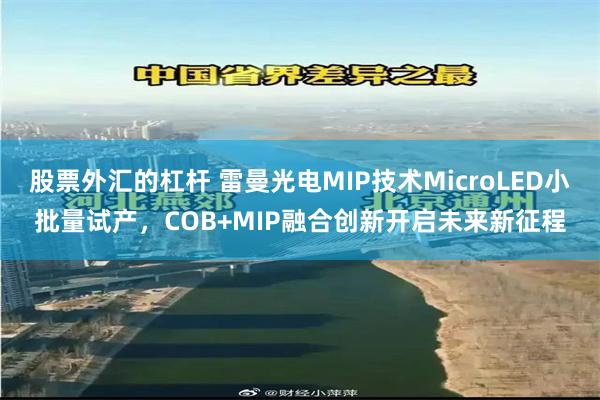 股票外汇的杠杆 雷曼光电MIP技术MicroLED小批量试产，COB+MIP融合创新开启未来新征程