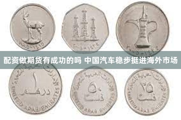 配资做期货有成功的吗 中国汽车稳步挺进海外市场