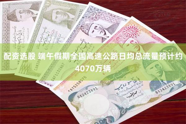 配资选股 端午假期全国高速公路日均总流量预计约4070万辆