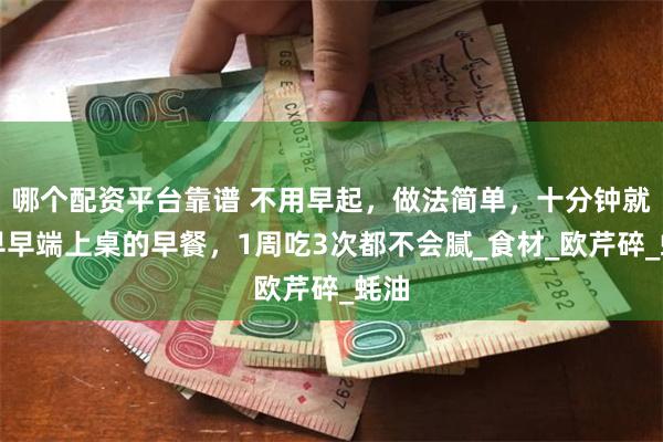 哪个配资平台靠谱 不用早起，做法简单，十分钟就能早早端上桌的早餐，1周吃3次都不会腻_食材_欧芹碎_蚝油