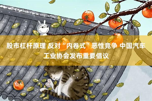 股市杠杆原理 反对“内卷式”恶性竞争 中国汽车工业协会发布重要倡议