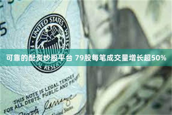 可靠的配资炒股平台 79股每笔成交量增长超50%