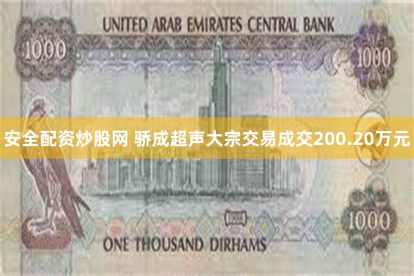 安全配资炒股网 骄成超声大宗交易成交200.20万元