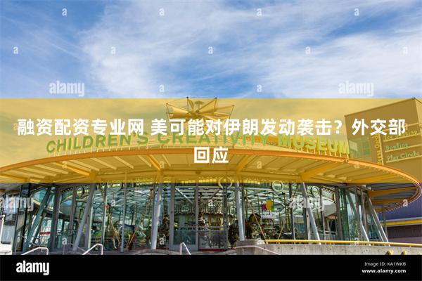 融资配资专业网 美可能对伊朗发动袭击？外交部回应