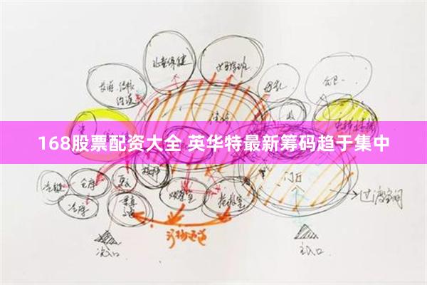 168股票配资大全 英华特最新筹码趋于集中