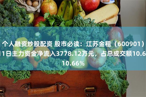 个人融资炒股配资 股市必读：江苏金租（600901）7月1日主力资金净流入3778.12万元，占总成交额10.66%