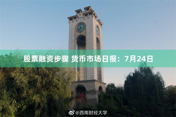 股票融资步骤 货币市场日报：7月24日