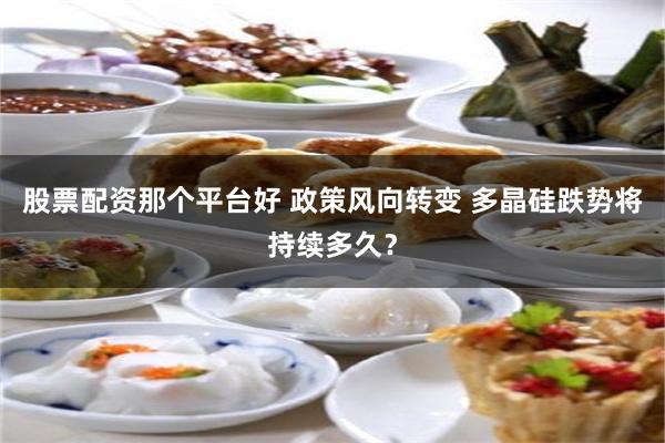 股票配资那个平台好 政策风向转变 多晶硅跌势将持续多久？