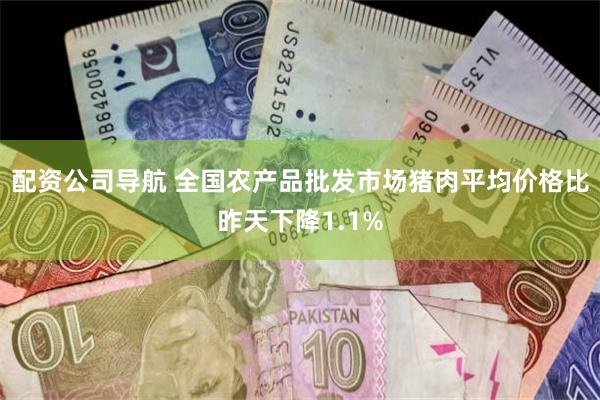 配资公司导航 全国农产品批发市场猪肉平均价格比昨天下降1.1%