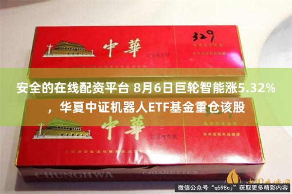 安全的在线配资平台 8月6日巨轮智能涨5.32%，华夏中证机器人ETF基金重仓该股