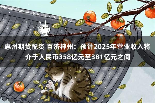 惠州期货配资 百济神州：预计2025年营业收入将介于人民币358亿元至381亿元之间