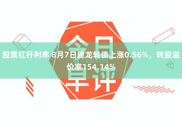 股票杠杆利率 8月7日建龙转债上涨0.56%，转股溢价率154.14%