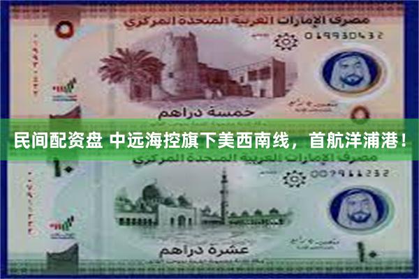 民间配资盘 中远海控旗下美西南线，首航洋浦港！