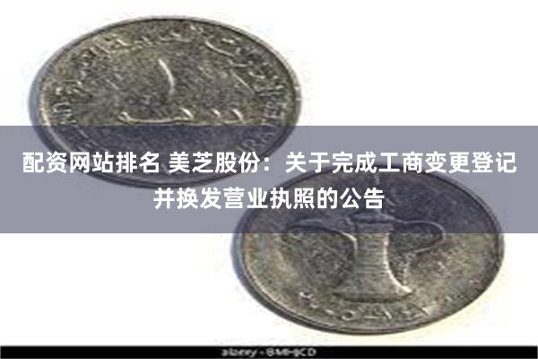 配资网站排名 美芝股份：关于完成工商变更登记并换发营业执照的公告