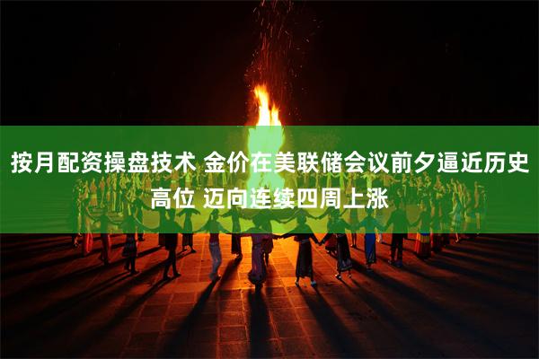按月配资操盘技术 金价在美联储会议前夕逼近历史高位 迈向连续四周上涨