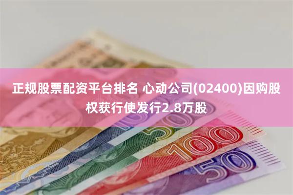正规股票配资平台排名 心动公司(02400)因购股权获行使发行2.8万股