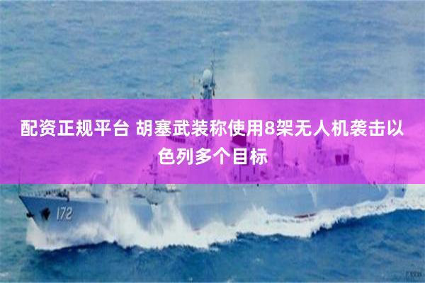 配资正规平台 胡塞武装称使用8架无人机袭击以色列多个目标