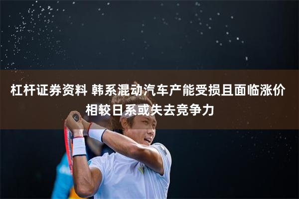 杠杆证券资料 韩系混动汽车产能受损且面临涨价 相较日系或失去竞争力